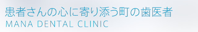 患者さんの心に寄り添う歯医者 MANA DENTAL CLINIC